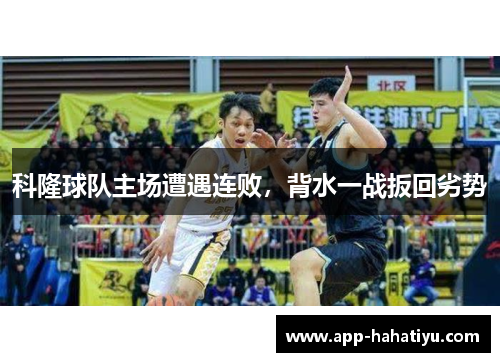 科隆球队主场遭遇连败，背水一战扳回劣势