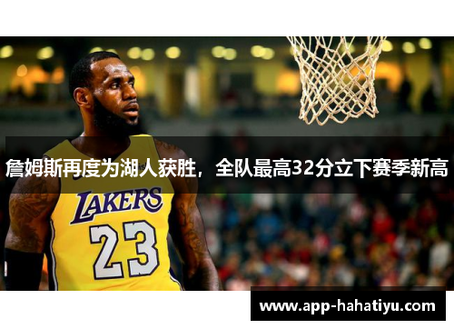 詹姆斯再度为湖人获胜，全队最高32分立下赛季新高