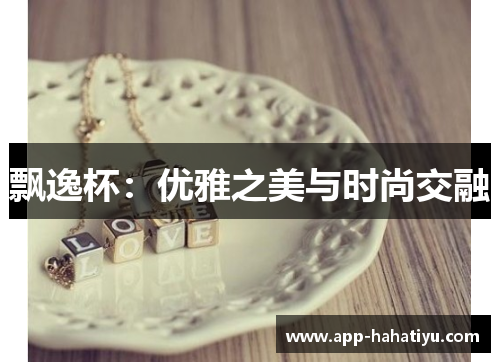 飘逸杯：优雅之美与时尚交融