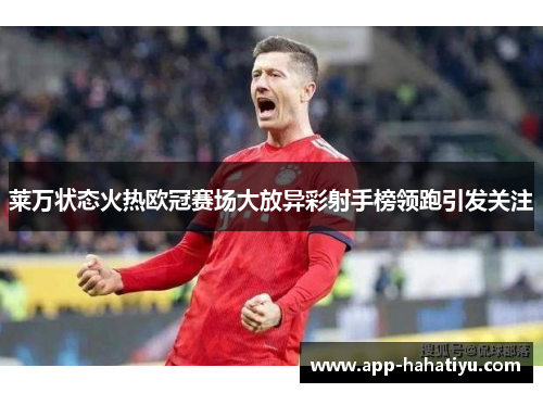 莱万状态火热欧冠赛场大放异彩射手榜领跑引发关注
